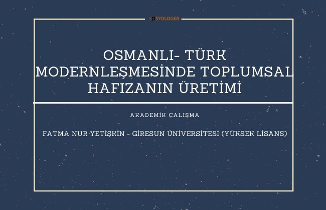 OSMANLI- TÜRK MODERNLEŞMESİNDE TOPLUMSAL HAFIZANIN ÜRETİMİ