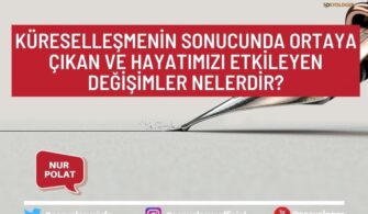 Küreselleşmenin Sonucunda Ortaya Çıkan ve Hayatımızı Etkileyen Değişimler Nelerdir?