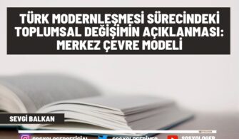 Türk Modernleşmesi Sürecindeki Toplumsal Değişimin Açıklanması: Merkez Çevre Modeli