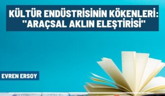 Kültür Endüstrisinin Kökenleri: “Araçsal Aklın Eleştirisi”