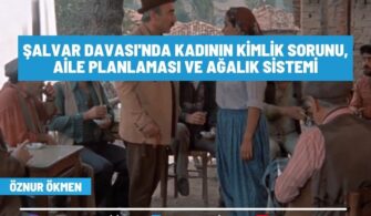 Şalvar Davası’nda Kadının Kimlik Sorunu, Aile Planlaması ve Ağalık Sistemi