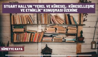 Stuart Hall’un “Yerel ve Küresel: Küreselleşme ve Etniklik” Konuşması Üzerine