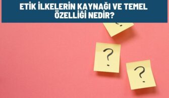 Etik İlkelerin Kaynağı ve Temel Özelliği Nedir?