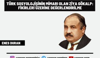 TÜRK SOSYOLOJİSİNİN MİMARI ZİYA GÖKALP: FİKİRLERİ ÜZERİNE DEĞERLENDİRİLME