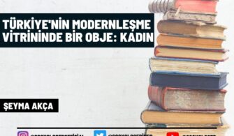 Türkiye’nin Modernleşme Vitrininde Bir Obje: Kadın