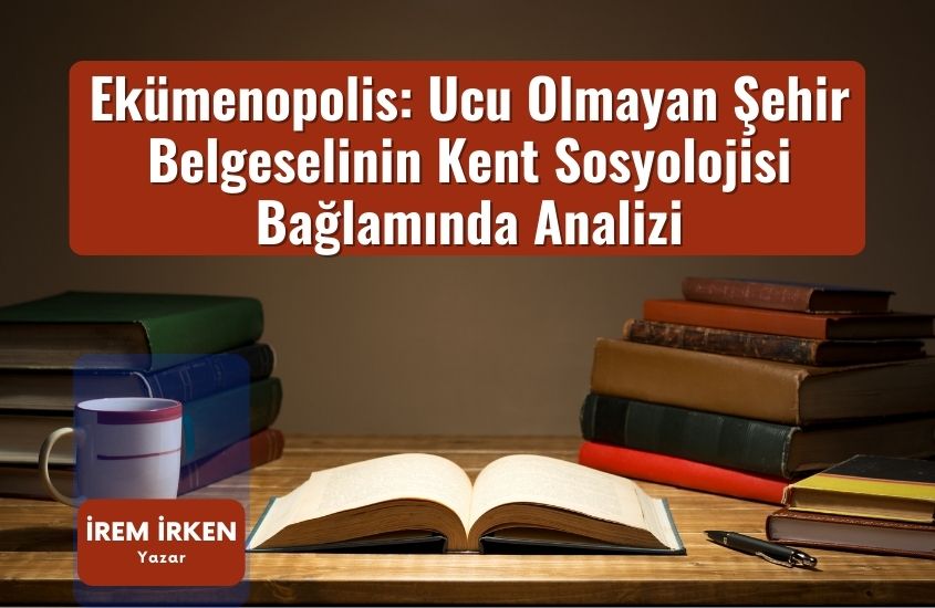 Ekümenopolis: Ucu Olmayan Şehir Belgeselinin Kent Sosyolojisi Bağlamında Analizi