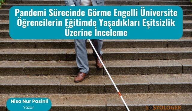 Pandemi Sürecinde Görme Engelli Üniversite Öğrencilerin Eğitimde Yaşadıkları Eşitsizlik Üzerine İnceleme