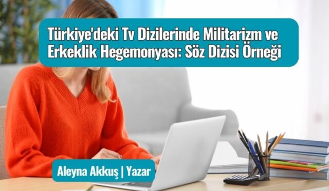 Türkiye’deki Tv Dizilerinde Militarizm ve Erkeklik Hegemonyası: Söz Dizisi Örneği