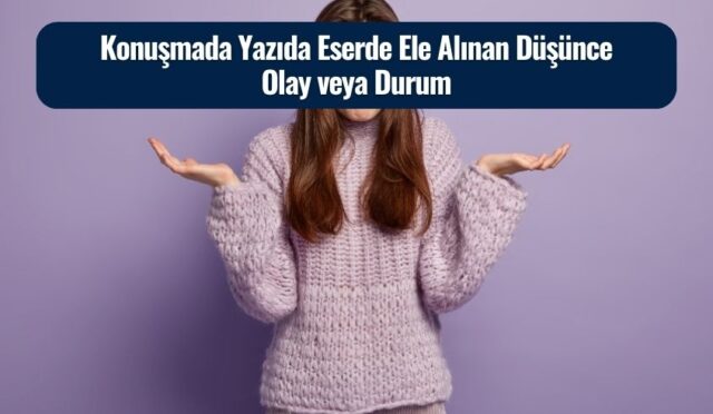 Konuşmada Yazıda Eserde Ele Alınan Düşünce Olay veya Durum