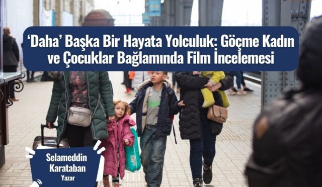 ‘Daha’ Başka Bir Hayata Yolculuk: Göçme Kadın ve Çocuklar Bağlamında Film İncelemesi