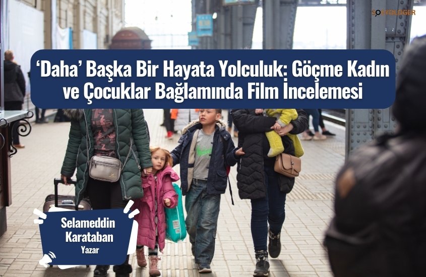 ‘Daha’ Başka Bir Hayata Yolculuk: Göçme Kadın ve Çocuklar Bağlamında Film İncelemesi