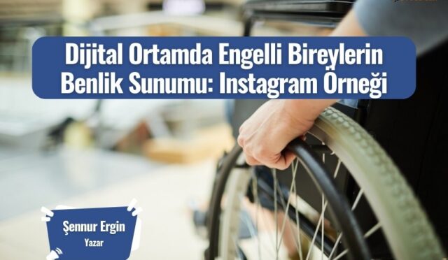 Dijital Ortamda Engelli Bireylerin Benlik Sunumu: Instagram Örneği